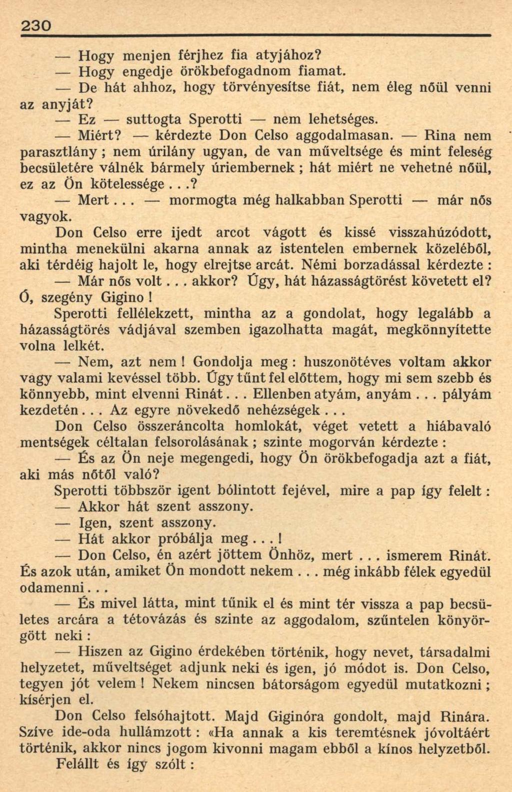 230 Hogy menjen férjhez fia atyjához? Hogy engedje örökbefogadnom fiamat. De hát ahhoz, hogy törvényesítse fiát, nem éleg nőül venni az anyját? Ez suttogta Sperotti nem lehetséges. Miért?