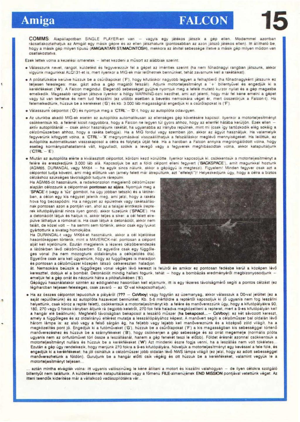 Amiga FALCON 15 COMMS Alapallapotban SINGLE PLAYER-en van - vagyis agy 1átékos játszik a gap ellen Modemmel azonban rácsatlakoztathatjuk az Am1ga1 egy maslk gepre es az ellen jatszhatunk (pontosabban