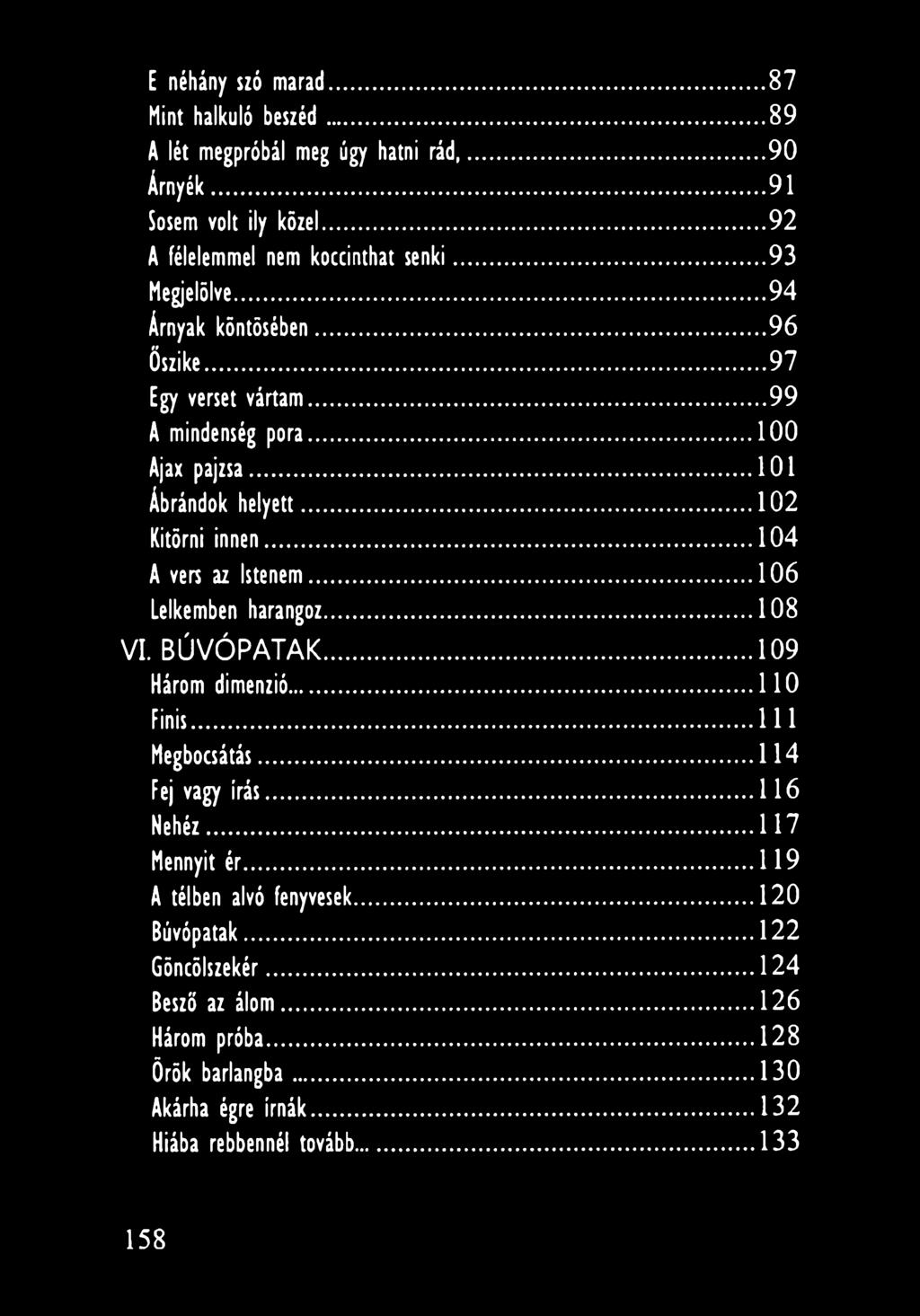 ..104 A vers az Istenem...106 Lelkemben harangoz... 108 VI. B Ú V Ó P A T A K... 109 Három dimenzió... 110 Finis... 111 Megbocsátás... 114 Fej vagy írás... 116 Nehéz.