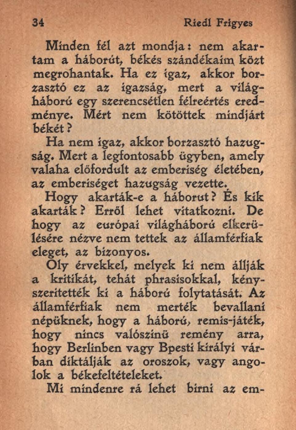 34 Ríedl Frigyes Minden fél azt mondja: nem akartam a háborút, békés szándékaim közt megrohantak. Ha ez igaz, akkor borzasztó ez az igazság, mert a világháború egy szerencsétlen félreértés eredménye.