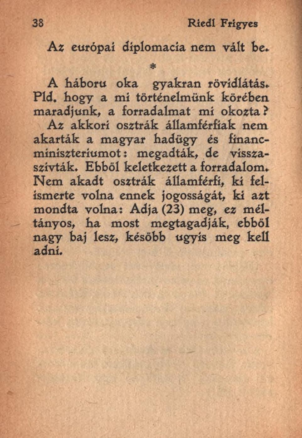 38 Riedl Frigyes Az európai diplomácia nem vált be* * A háború oka gyakran rövidlátás* Pld. hogy a mi történelmünk körében maradjunk, a forradalmat mi okozta?