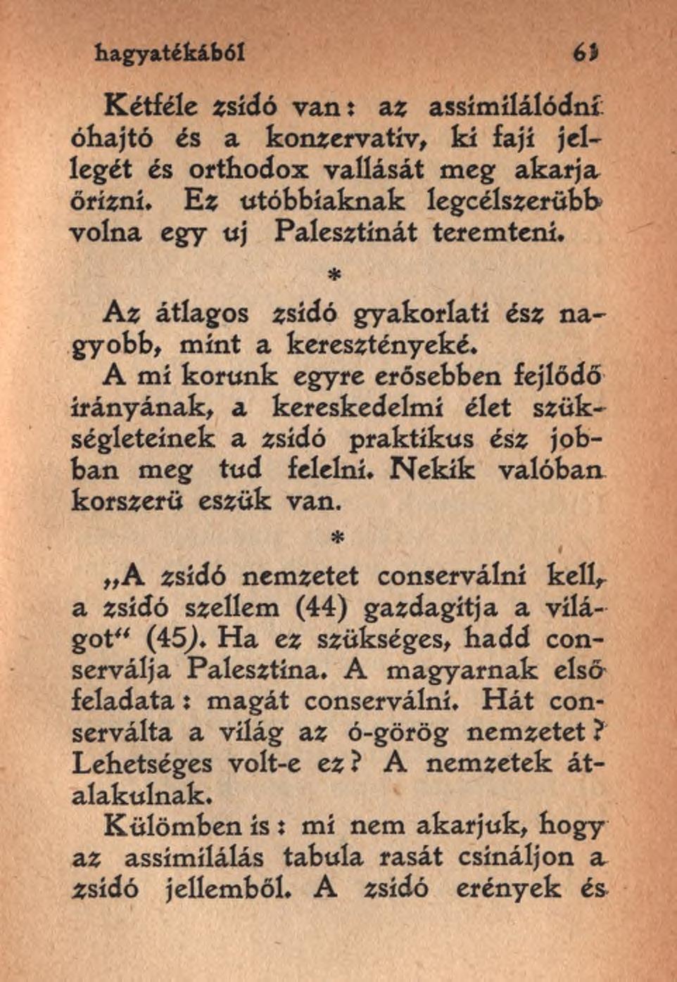 hagyatékából Kétféle zsidó van: az assímílálódní: óhajtó és a konzervatív, ki faji jellegét és orthodox vallását meg akarja őrizni. Ez utóbbiaknak legcélszerűbb volna egy uj Palesztinát teremteni.