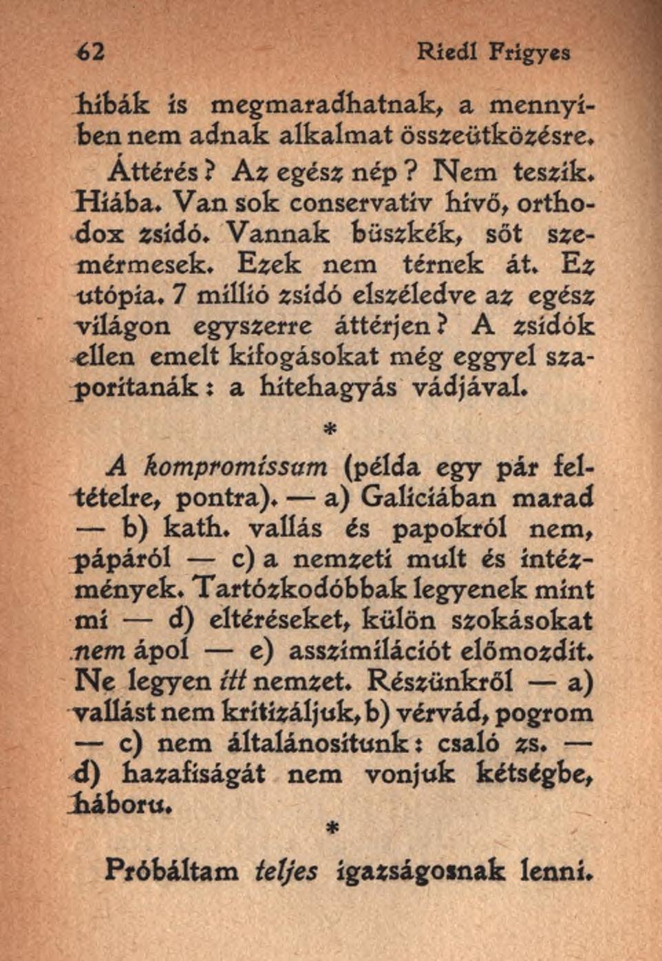 62 Ríedl Frigyes hibák is megmaradhatnak, a mennyiben nem adnak alkalmat összeütközésre. Áttérés? Az egész nép? Nem teszik. Hiába. Van sok conservatív hívő, orthodox zsidó.