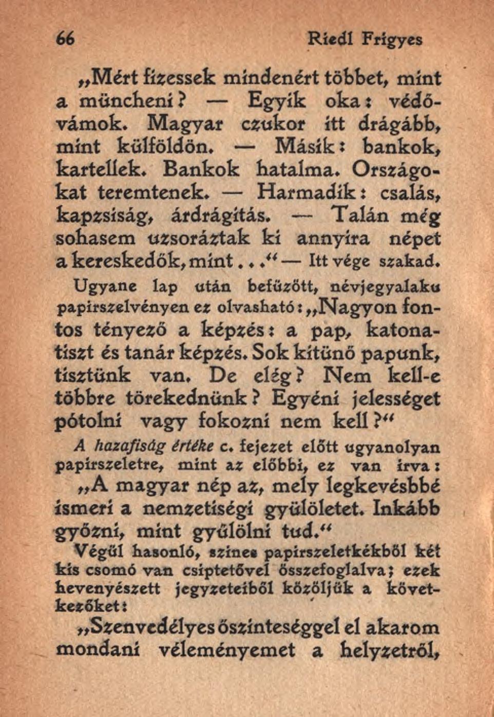 66 Riedl Frigyes Mért fizessek mindenért többet, mint a müncheni? Egyik oka: védővámok. Magyar czukor itt drágább, mint külföldön. M ásik: bankok, kartellek. Bankok hatalma. Országokat teremtenek.