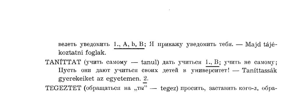 велеть уведомить 1., A, b, В; Я прикажу уведомить тебя. Maj d tájékoztatni foglak. TANÍTTAT (учить самому tanul) дать учиться 1., В; учить не самому; Пусть они дают учиться своих детей в университет!