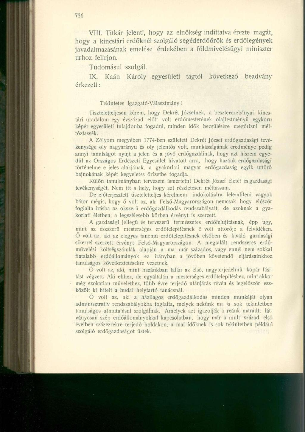 VIII. Titkár jelenti, hogy az elnökség indíttatva érezte magát, hogy a kincstári erdőknél szolgáló segéderdőőrök és erdőlegények javadalmazásának emelése érdekében a öldmivelésügyi miniszter úrhoz