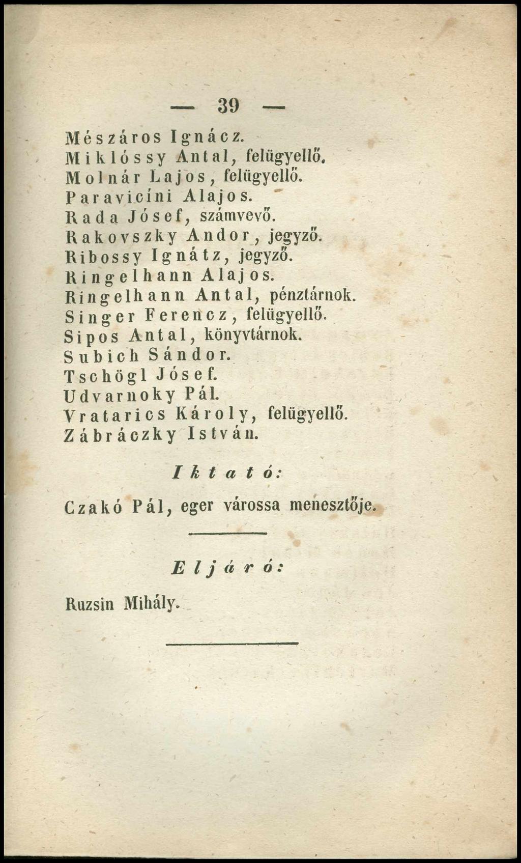 3 9 Mészáros Ignácz. M i k 1 ó s s y Antal, feliigyellő. Molnár Lajos, feliigyellő. Paravicíni Alajos. Rada Jósef, számvevő. Rakovszky Andor, jegyző. Ribossy Ignátz, jegyző. Ringelhann Alajos.