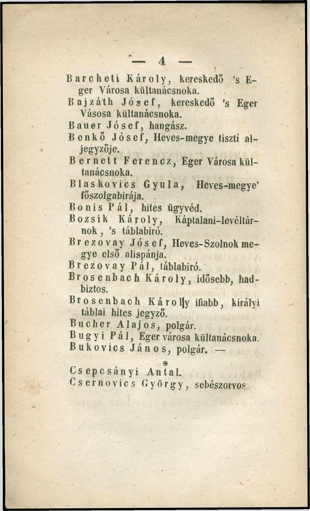 Bar eh éti Károly, kereskedő s E- ger Városa kültanácsnoka. Bajzáth Jósef, kereskedő s Eger Vásosa kültanácsnoka. Bail er Jósef, hangász. B en kő Jósef, Heves-megye tiszti aljegyzője.