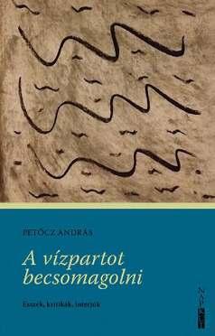 A vízpartot becsomagolni Petőcz András Petőcz András elmúlt években megírt esszéit és kritikáit, pályáját bemutató