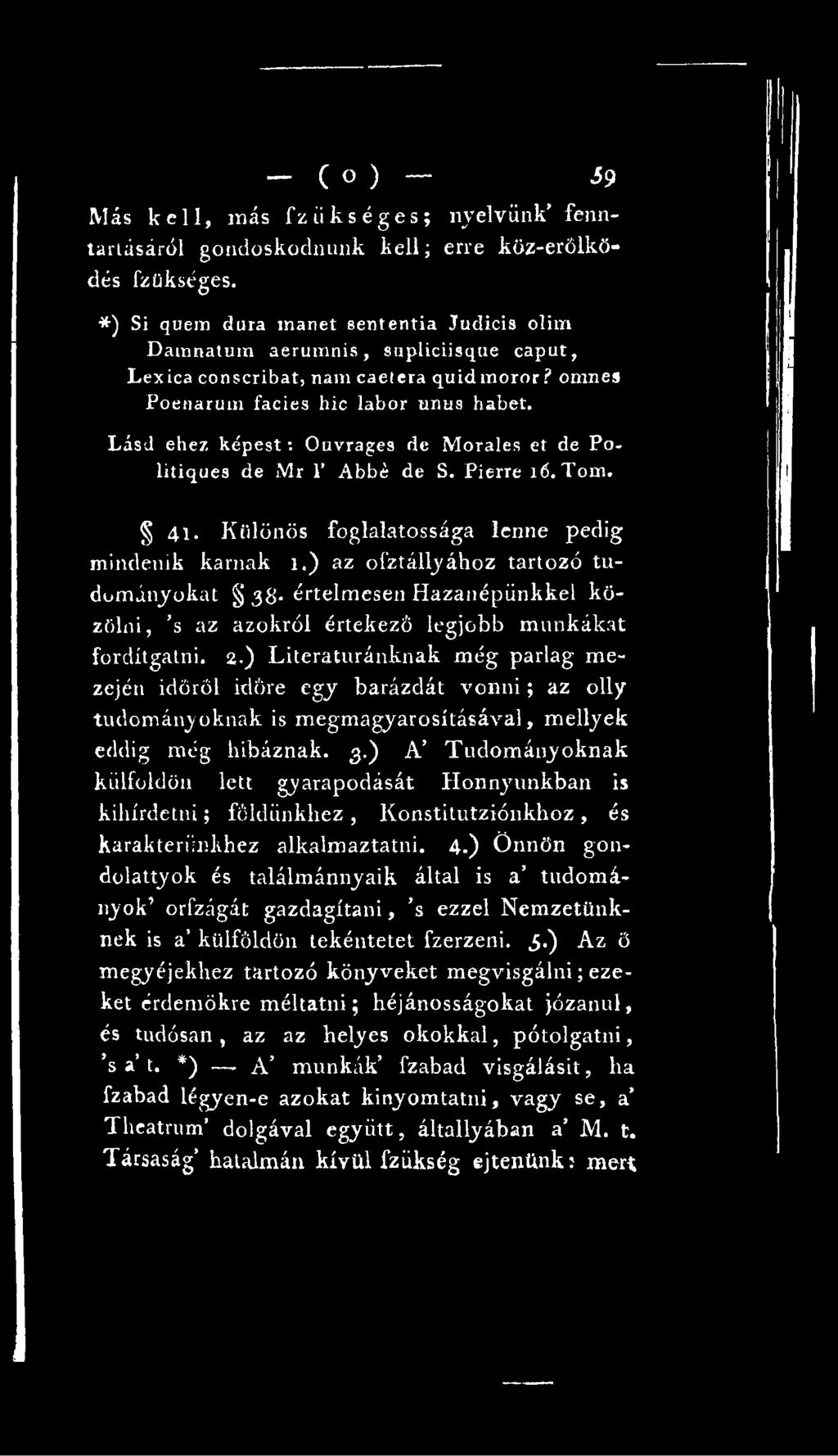 ) Literaturánknak még parlag mezején időről időre egy barázdát vonni; az olly tudományoknak is megmagyarosításával, mellyek eddig még hibáznak. 3.