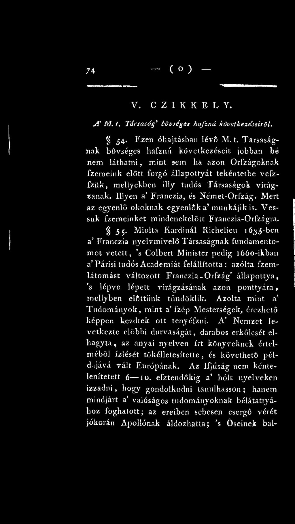 Miolta Kardinál Richeliett 163,5-ben a Franczia nyelvmivelö Társaságnak fundamentomot vetett, s Colbert Ministcr pedig ]66o-ikban a Párisi tudós Academiát felállította : azólta fzemlátomást változott