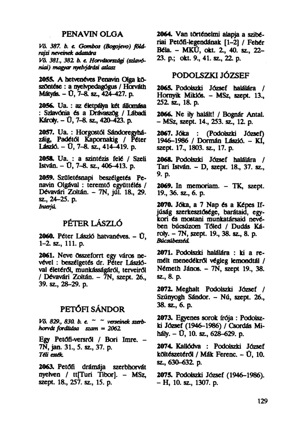PENAVIN OLGA 2064. Van történelmi alapja a szibériai Petőfi-legendának [1-2] / Fehér Vö. 387. b. e. Gombos (Bogojevo) földrajzi neveinek adattára Béla. - MKÚ, okt 2, 40. sz, 22- Vö. 381., 38Z b. e. Horvátországi {szlavóniai) magyar nyelvjárási atlasz 23.