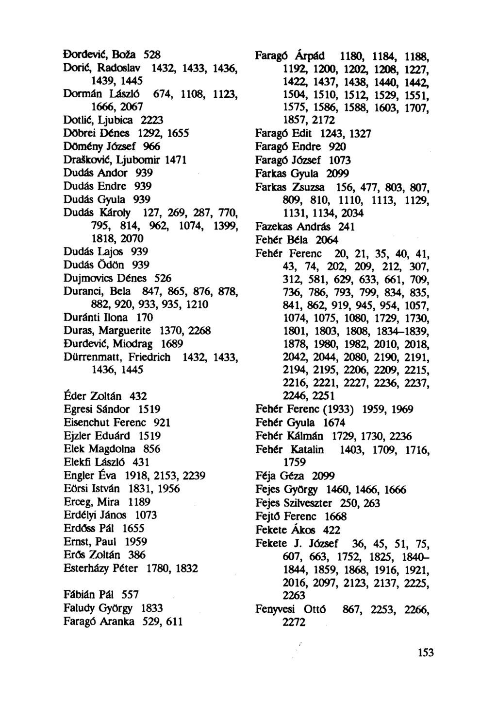 Đordević, Boža 528 Doric, Radoslav 1432, 1433, 1436, 1439, 1445 Dormán László 674, 1108, 1123, 1666, 2067 Dotlić, Ljubica 2223 Döbrei Dénes 1292, 1655 Dömény József 966 DraSkovié, Ljubomir 1471 Dudás