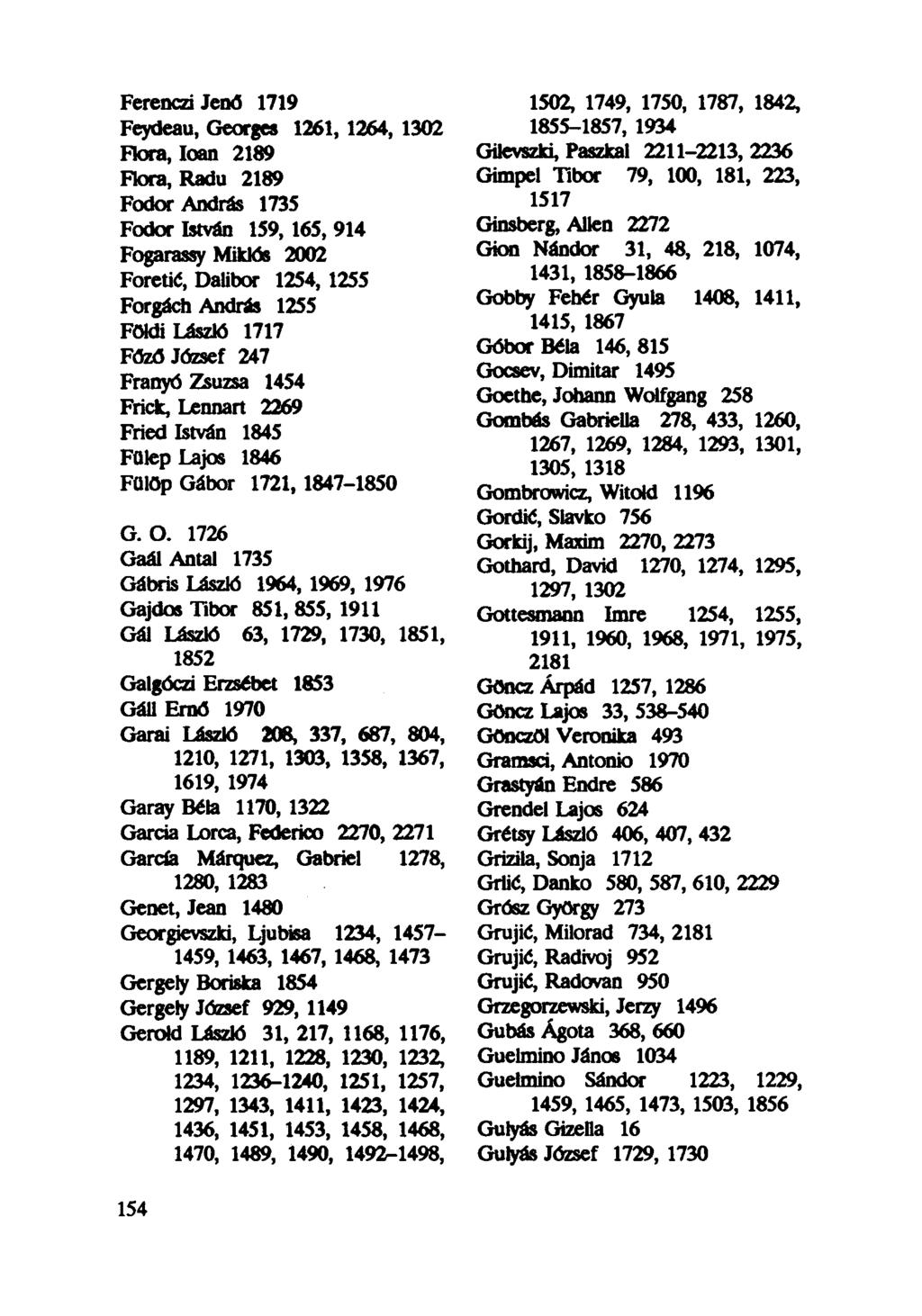 Ferenczi Jenő 1719 Feydeau, Georges 1261, 1264, 1302 Flora, loan 2189 Flora, Radu 2189 Fodor András 1735 Fodor István 159, 165, 914 Fogarassy Miklós 2002 Foretić, Dalibor 1254, 1255 Forgách András