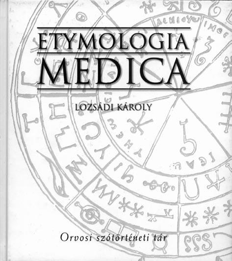 KÖNYVISMERTETÉS Gaál Csaba Gondolatok egy könyvbemutatás kapcsán Lozsádi Károly: Etymologia medica Nem az az első jele a tudományos embernek, hogy tud a tudomány nyelvén szólni?