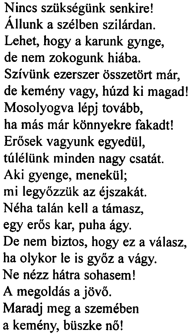 Vigasz Nincs szükségünk senkire! Állunk a szélben szilárdan. Lehet, hogy a karunk gynge, de nem zokogunk hiába. Szívünk ezerszer összetört már, de kemény vagy, húzd ki magad!