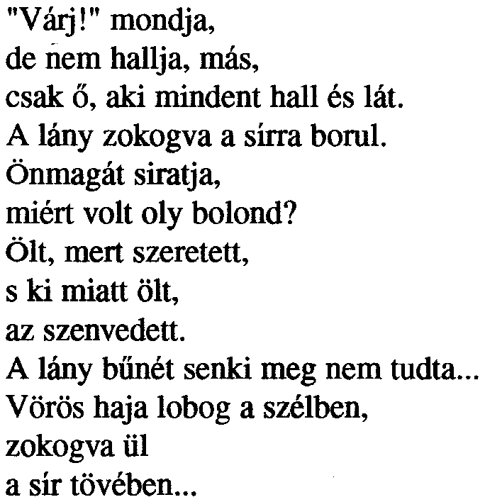 "Várj!" mondja, de nem hallja, más, csak Õ, aki mindent hall és lát. A lány zokogva a sírra borul. Önmagát siratja, miért volt oly bolond?