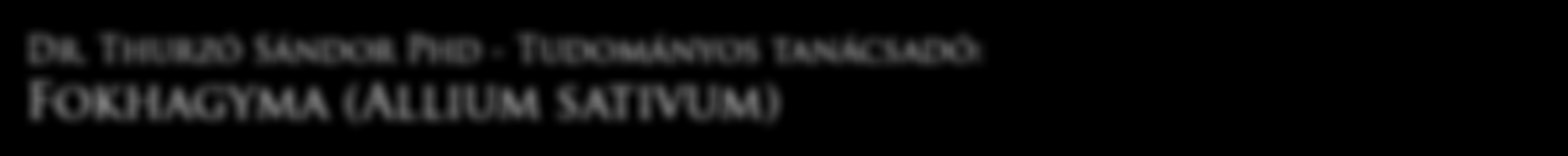 Dr. Thurzó Sándor Phd - Tudományos tanácsadó: Fokhagyma (Allium sativum) A fokhagymát már több ezer évvel ezelőtt használták számos kultúrában, mind élelmiszerként, mind gyógynövényként.