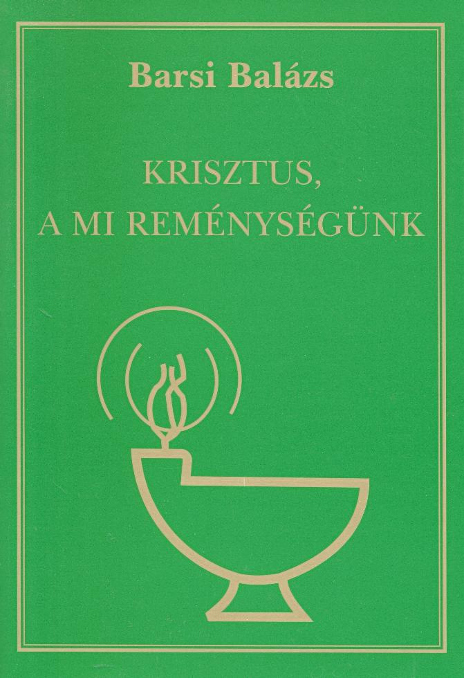 PPEK 374 Barsi Balázs: Krisztus, a mi reménységünk Barsi Balázs Krisztus, a mi reménységünk mű a Pázmány Péter Elektronikus Könyvtár (PPEK) a magyarnyelvű