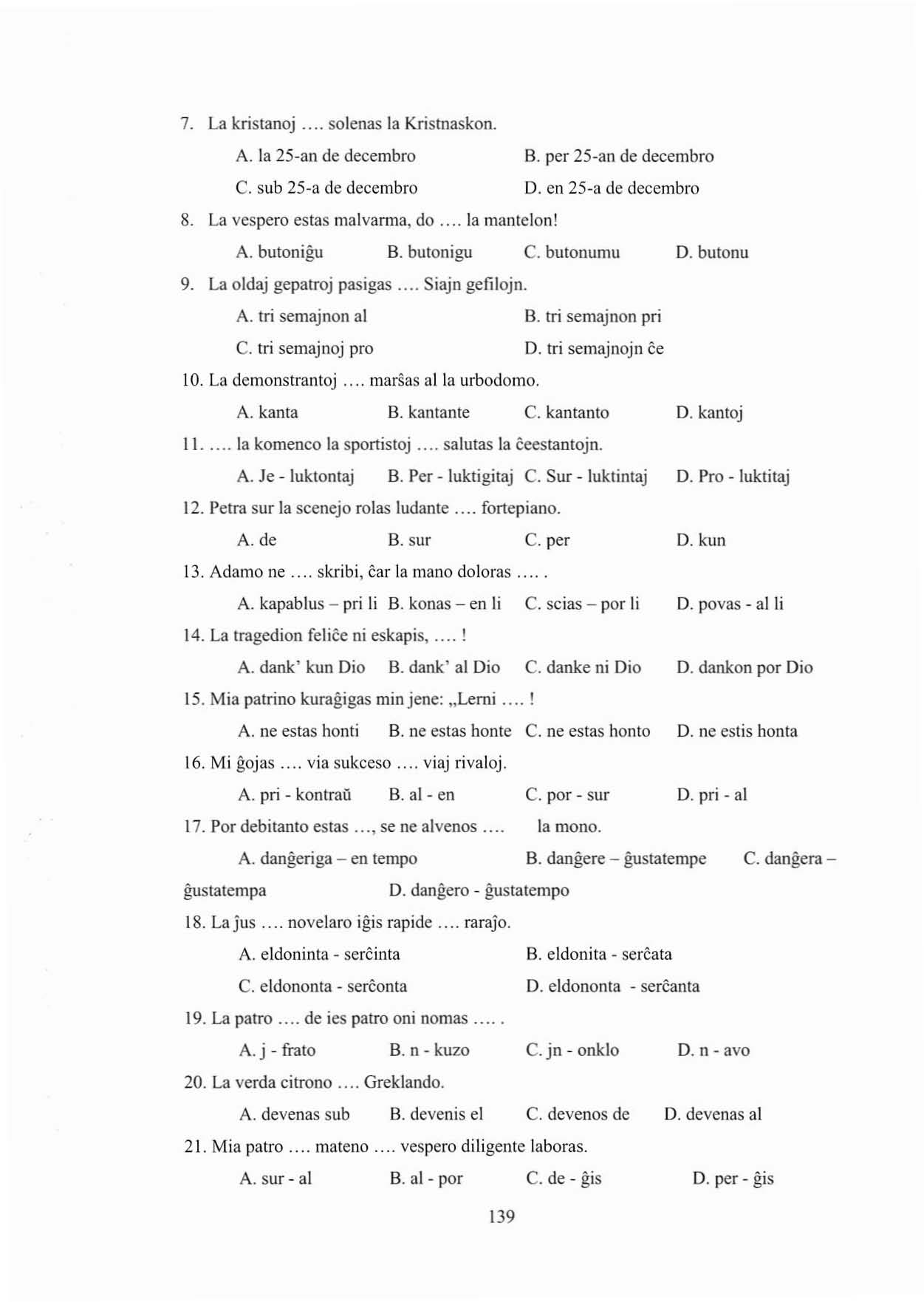 7. La kristanaj... salenas la Kristnaskon. A. la 25-an de decembro B. per 25-an de decembro C. sub 25-a de decembro D. en 25-a de decembro 8. La vespero estas malvarma, do... la mantelon! A. butonigu B.