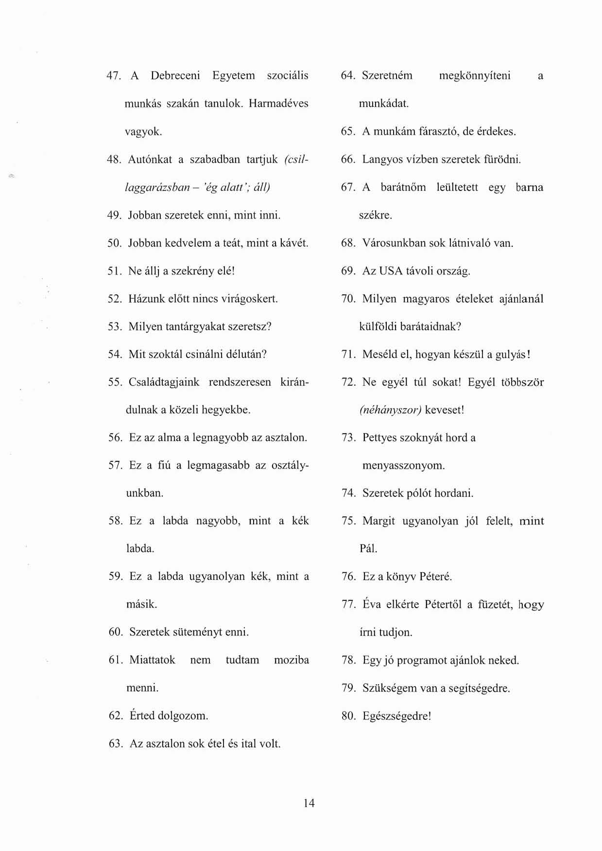 47. A Debreceni Egyetem szociális munkás szakán tanulok. Harmadéves vagyok. 48. Autónkat a szabadban tartjuk (csi/- /aggarázsban - 'ég 0/011'; ál/) 49. Jobban szeretek enni, mint inni. 50.