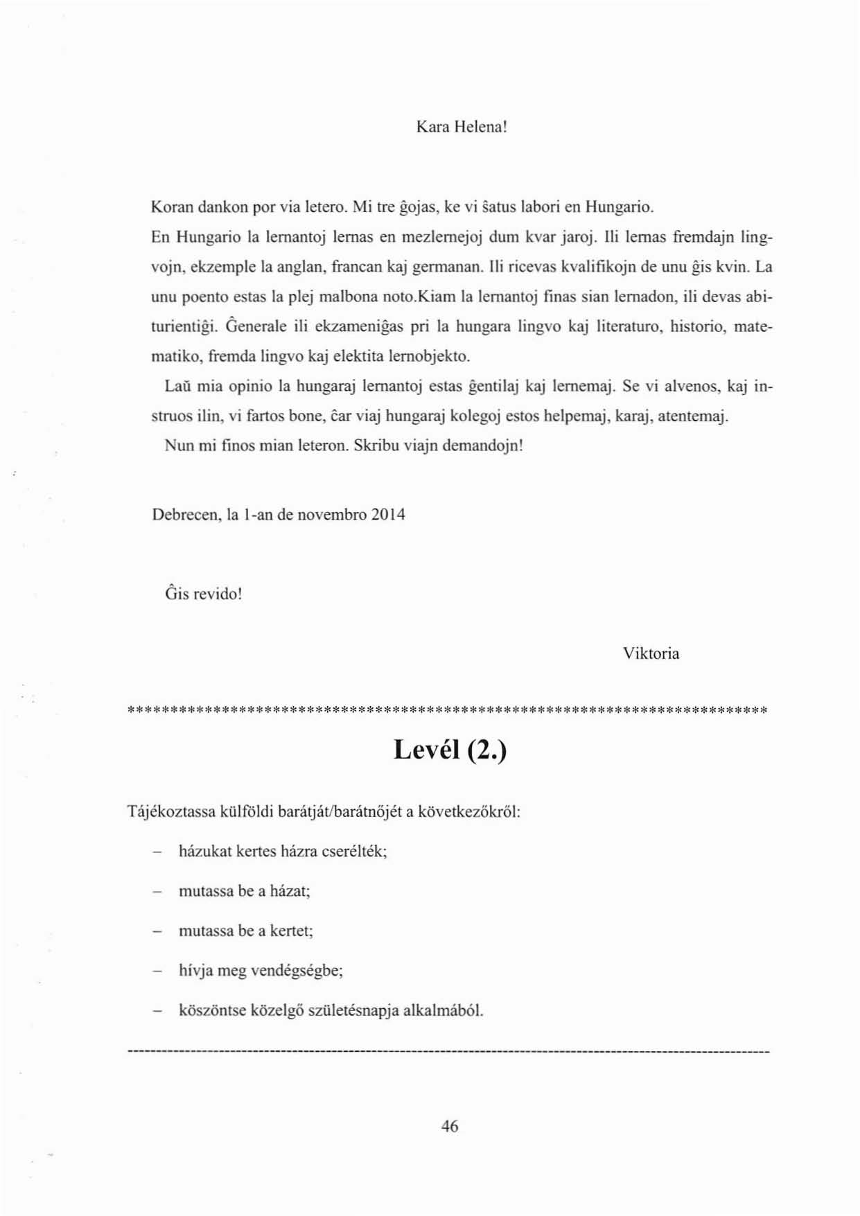 Kara Helena! Koran dankon por via lerero. Mi tre gojas, ke vi sarus labori en Hungario. En Hungario la lemanroj lemas en mezlemejoj dum kvar jaroj.