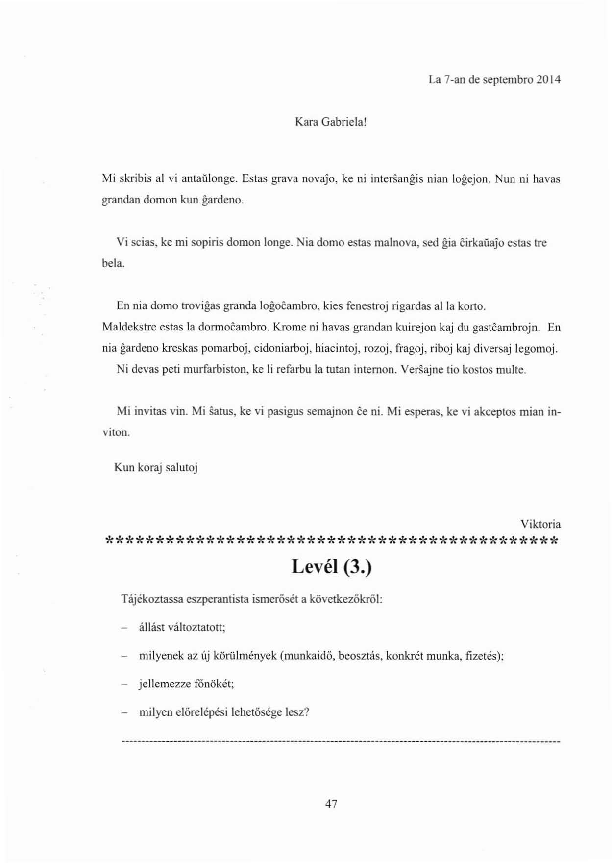 La 7 an de septembro 2014 Kara Gabriela! Mi skribis al vi antaülonge. Estas grava novaja, ke ni intersangis nian logejon. Nun ni havas grandan domon kun gardeno. bela.