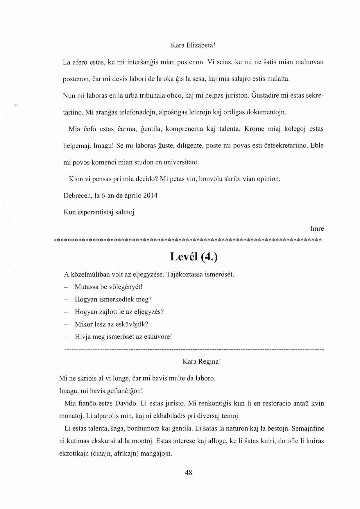 Kara Elizabeta! La afero estas, ke mi intersangis mian postenon. Vi scias, ke mi ne satis mian malnovan postenon, car mi devis labori de [a oka gis la sesa, kaj mia salajro estis maiaita.