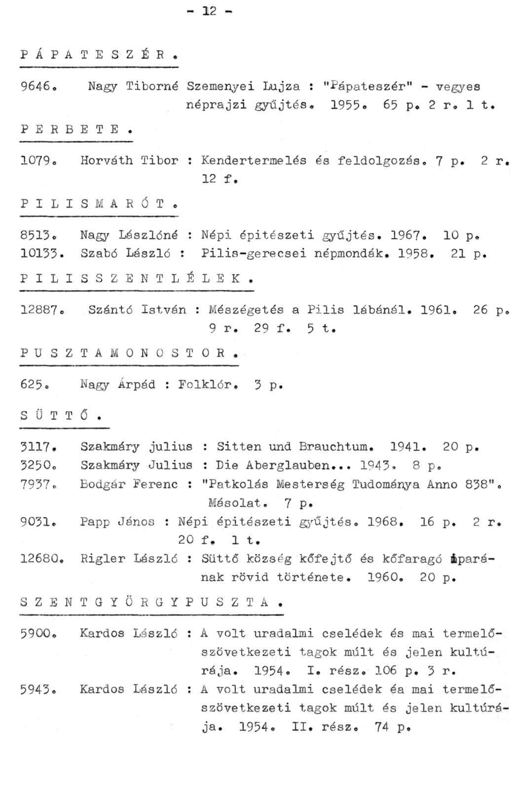 - 12 - P Á P A T E S Z É R. 9646. Nagy Tiborné Szemenyei Lujza : "Pápateszér" - vegyes PERBETE. néprajzi gyűjtés. 1955. 65 p. 2 r. 1 t. 1079. Horváth Tibor : Kendertermelés és feldolgozás. 7 p. 2 r. 12 f.