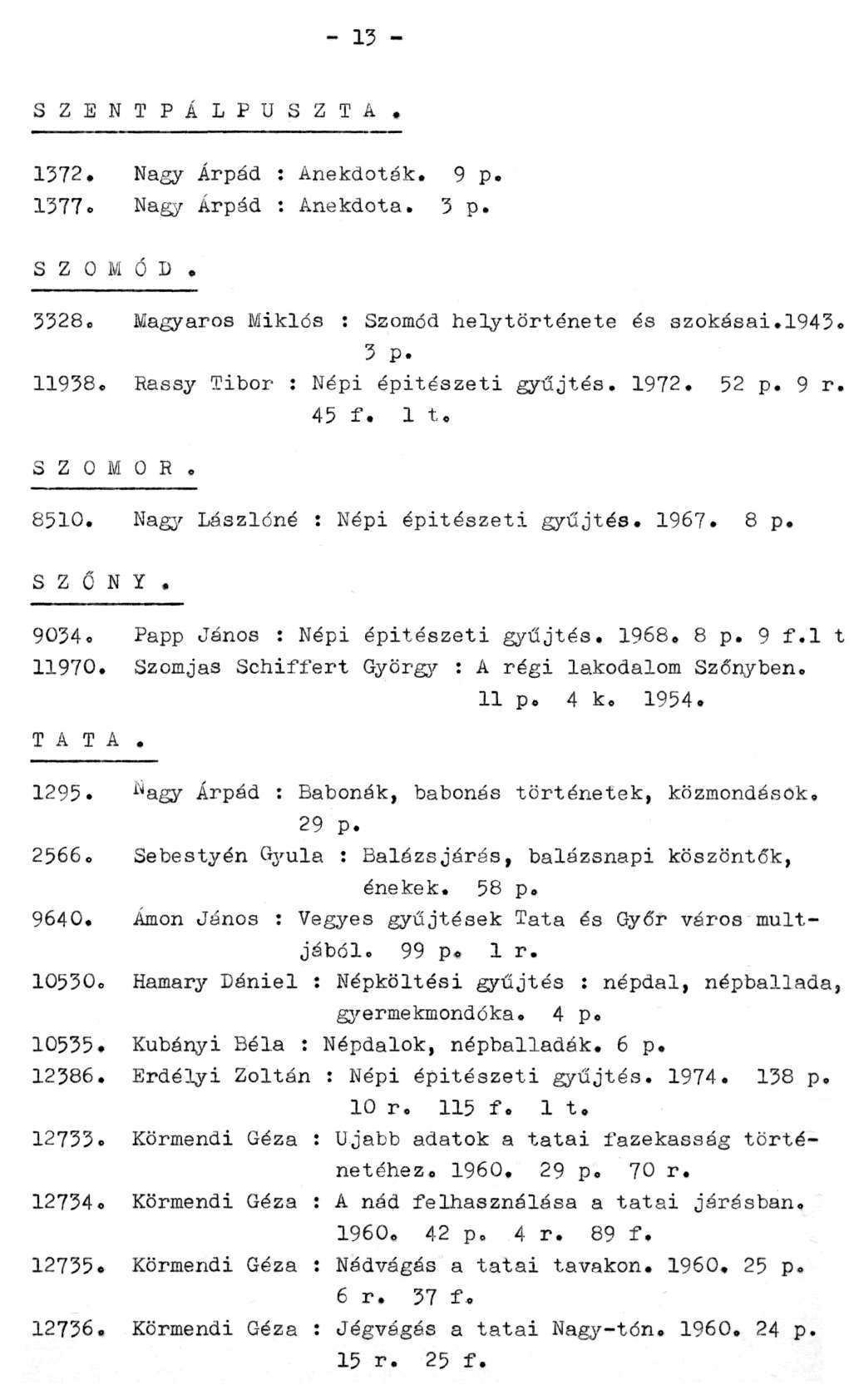 - 13 - S z e n t p á l p u s z t a. 1372. Nagy Árpád : Anekdoták. 9 p. 1377. Nagy Árpád : Anekdota. 3 p. SZOMÓD. 3328. Magyaros Miklós : Szomód helytörténete és szokásai.1943. 3 p. 11938.