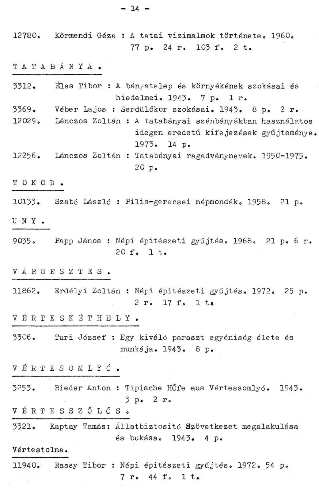- 14-12780. Körmendi Géza : A tatai vízimalmok története. 1960. TATABÁNYA. 77 p. 24 r. 103 f. 2 t. 3312. Éles Tibor : A bányatelep és környékének szokásai és hiedelmei. 1943. 7 p. 1 r. 3369.