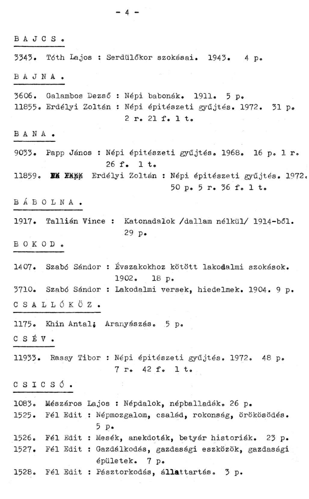 - 4 - B A J C S. 3343. Tóth Lajos : Serdülőkor szokásai. 1943. 4 p. BAJNA. 3606. Galambos Dezső : Népi babonák. 1911. 5 p. 11855. Erdélyi Zoltán : Népi építészeti gyűjtés. 1972. 31 p. 2 r. 21 f. 1 t.