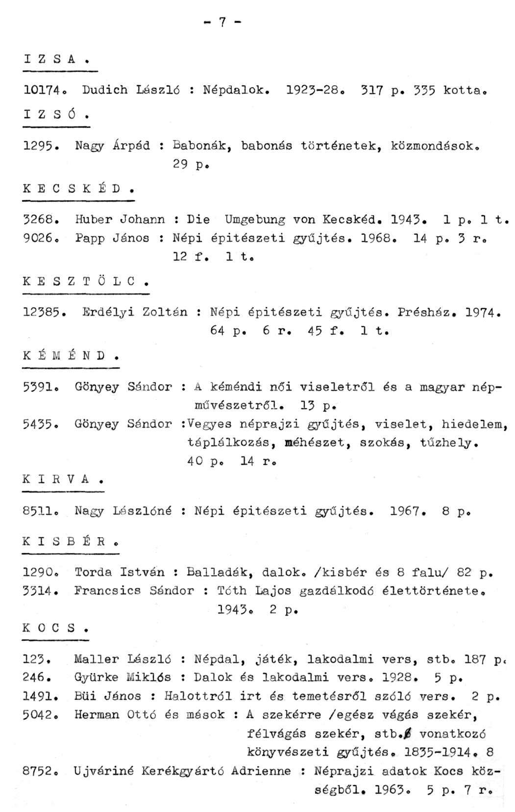 - 7 - I Z S A. 10174. Dudich László : Népdalok. 1923-28. 317 p. 335 kotta. IZSÓ. 1295. Nagy Árpád : Babonák, babonás történetek, közmondások. K E C S K É D. 29 p. 3268.