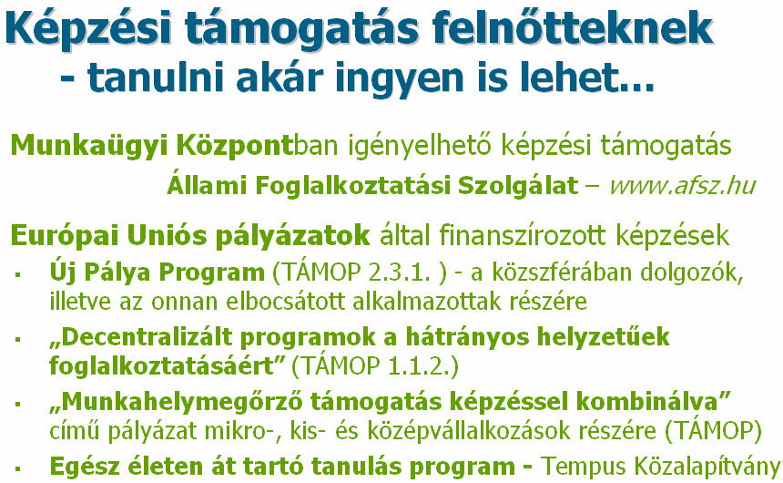 Képzési támogatások felnıtteknek Részben vagy teljesen mentesülhetünk az általunk választott képzés tandíjának kifizetése alól, ha a lakóhely szerint illetékes Munkaügyi Központban ezt igényeljük.