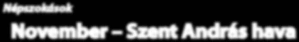 Népszokások November Szent András hava November 30., András napja Férjjósló és férjszerző leánynap, sokféle varázslással. Szent András napján a legény vagy leány egész nap böjtöl.
