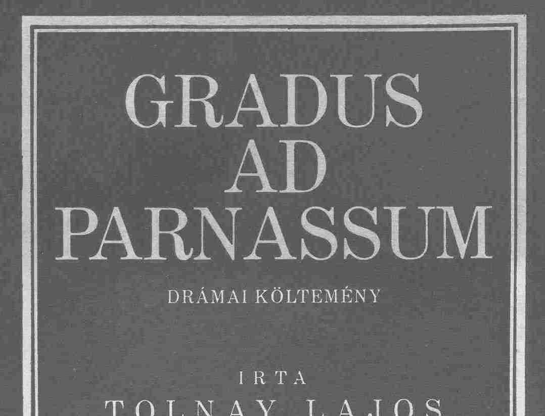Magam szeretetbıl ültem a témának A Gradus ad Parnassum szerzıjérıl Tolnay Lajos három felvonásos drámai költeményét, a Gradus ad Parnassumot 1 ma már bizonyára kevesen olvassák, igaz nem is