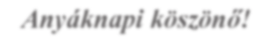 Fénylő burokként óvott, védett a lágy anyai szeretet. Megmutattál egy új világot. Életre hívtál, hogy legyek. Óvón vigyáztad minden léptem, s tanítgattál, hogy mit tegyek.