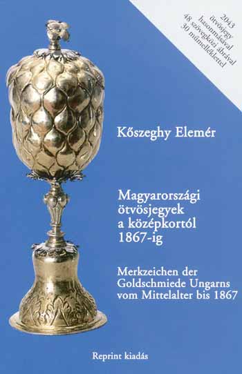 A KISS JÓZSEF KÖNYVKIADÓ AJÁNLATA Kôszeghy Elemér Magyarországi ötvösjegyek a középkortól 1867-ig Reprint kiadás Az 1936-ban kétnyelvû magyar és német kiadásban napvilágot látott mû a történelmi