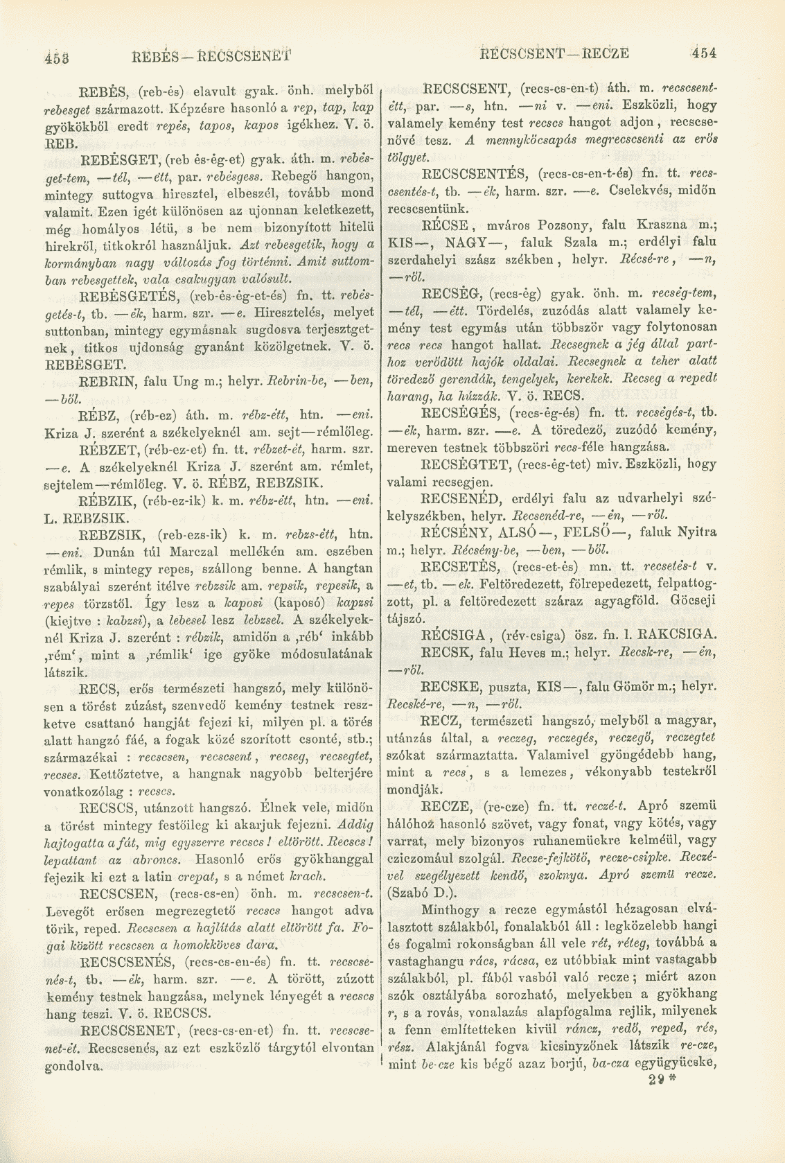 453 REBÉS - RECSCSENE'i' RÉCSCSENT RECZE 454 REBÉS, (reb-és) elavult gyak. önh. melyből rebesget származott. Képzésre hasonló a rep, tap, kap gyökökből eredt repes, tapos, kapós igékhez. V. ö. EEB.