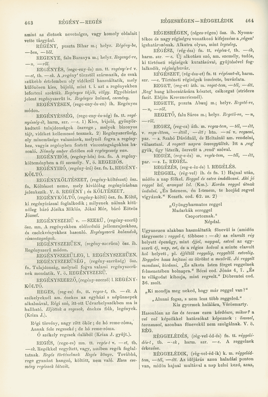 463 REGÉNY REGES REGESREGEN REGGELEDIK 464 amint az életnek nevetséges, vagy komoly oldalait vette tárgyául. REGÉNY, puszta Bihar m.; helyr. Régény-be, ben, böl. REGÉNYE, falu Baranya m.; helyr. Regenyé-re, n, röl.