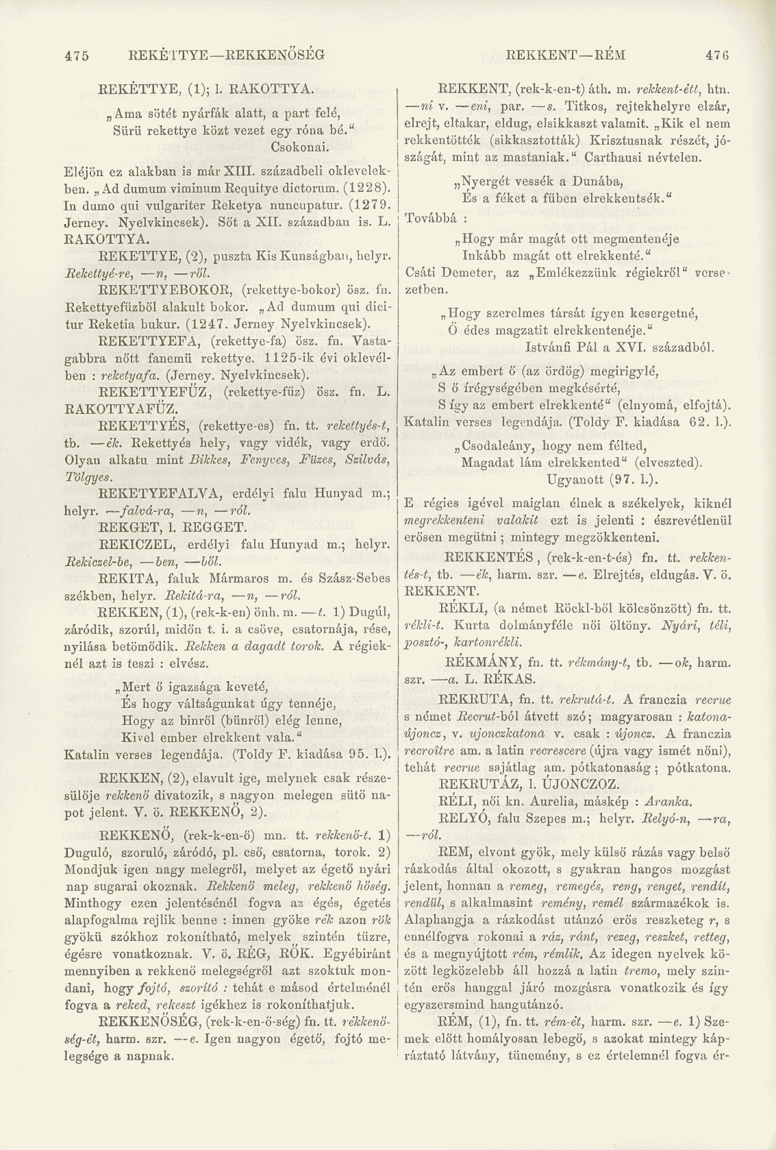 475 REKETTYE KEKKENOSEG REKKENT REM 476 REKETTYE, (1); 1. RAKOTTYA. Ama sötét nyárfák alatt, a part felé, Sürii rekettye közt vezet egy róna bé." Csokonai. Eléjön ez alakban is már XIII.