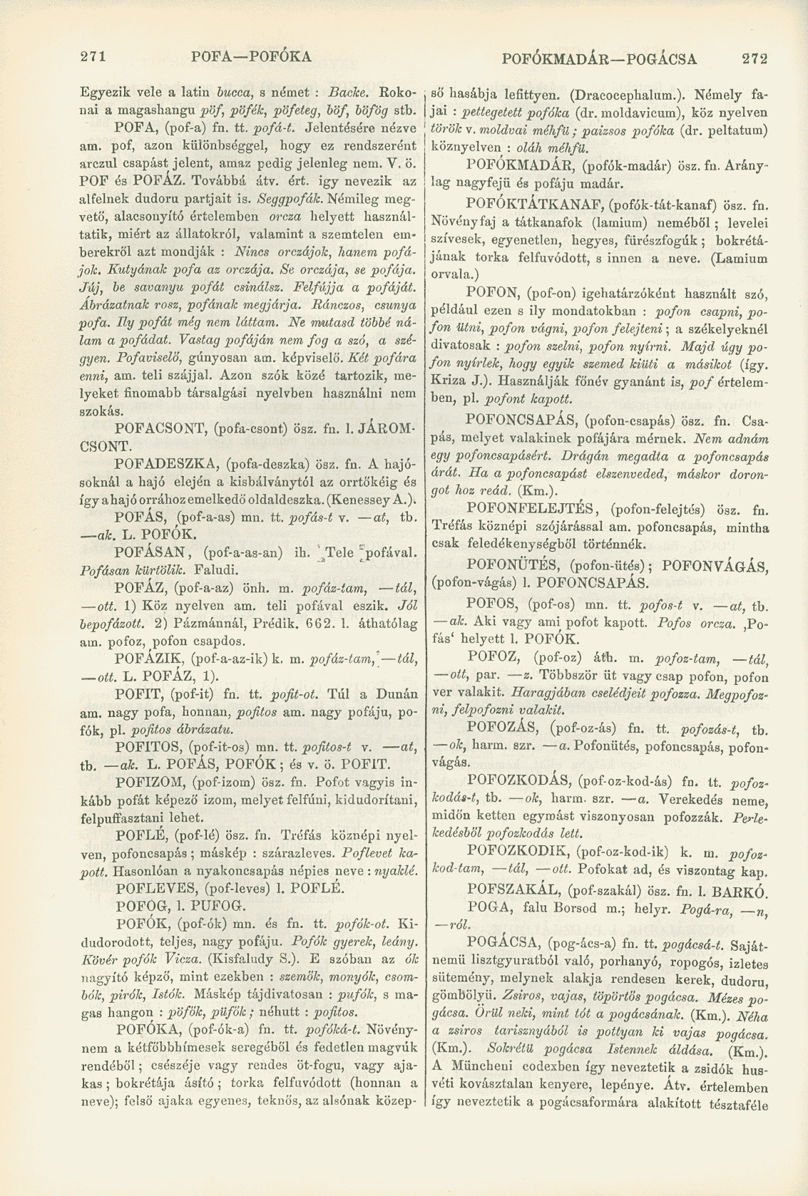 271 POFA POPÓK A POFÓKMADÁR POGÁCSA 272 Egyezik vele a latin bucca, s német : Backe. Rokonai a magashangu pöf, pöfék, pöfeteg, böf, böfög stb. POFA, (pof-a) fn. tt. pofá-t. Jelentésére nézve am.