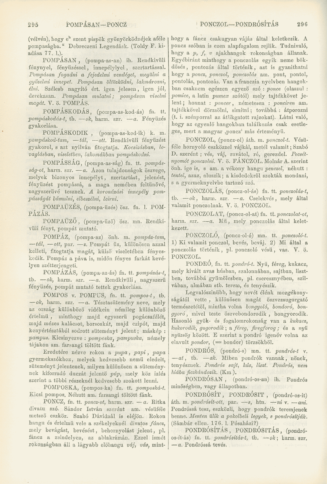 295 POMPÁSAN PONCZ PONCZOL PONDEÓSÍTÁS 296 (vélvén), hogy e h szent pispök gyönyörködnéjek aféle pompaságba." Debreczeni Legendásk. (Toldy F. kiadása 77. 1.). POMPÁSAN, (pompa-as-an) ih.