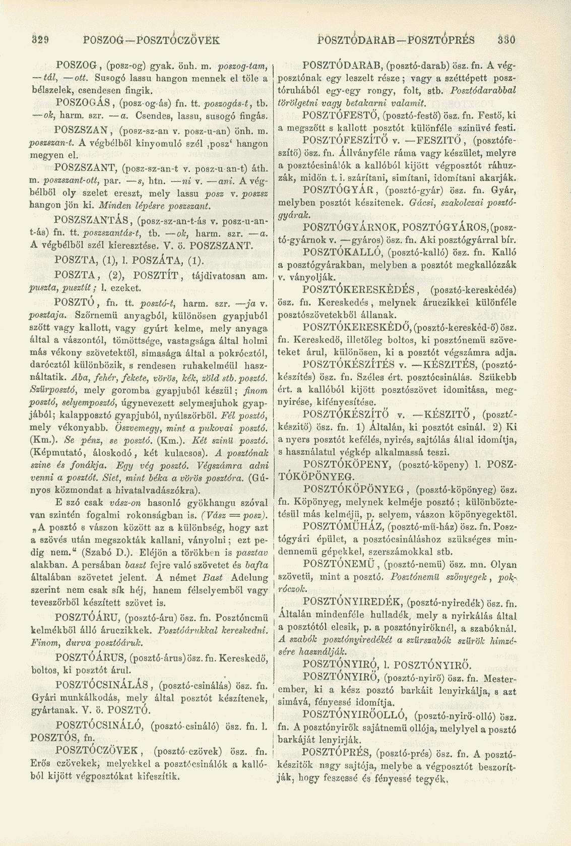 329 POSZOG POSZTÓCZÖVEK POSZTÓDARAB POSZTÓPRÉS 33Ö POSZOG, (posz-og) gyak. öuh. m. poszog-tam, tál, ott. Susogó lassú hangon mennek el tőle a bélszelek, csendesen fingik. POSZOGÁS, (posz-og-ás) fn.