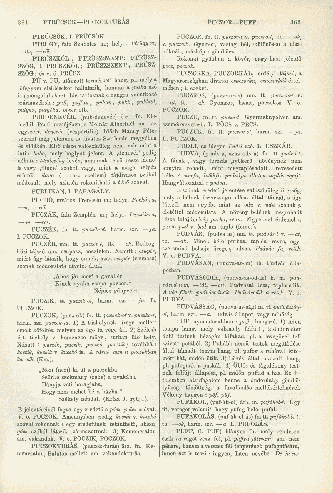 361 PTRÜCSÖK PUCZOKTÜRÁS PUCZOR PUFF 362 PTRÜCSÖK, 1. PRÜCSÖK. PTRÜGY, falu Szabolcs m.; helyr. Ptrügy-re, ön, r'ól. PTRÜSZKÖL, PTRÜSZSZENT; PTRÜSZ- SZÖG, 1. PRÜSZKÖL; PRÜSZSZENT; PRÜSZ- SZÖG; és v.