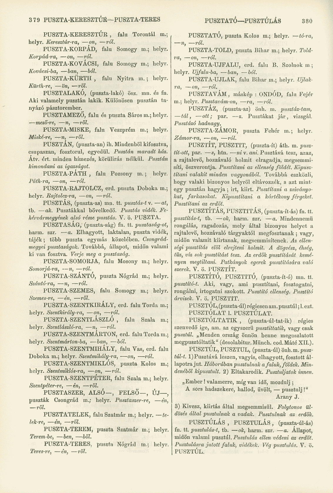 379 PUSZTA-KERESZTÚR--PUSZTA-TERES PUSZTATÓ PUSZTULÁS 380 PUSZTA-KERESZTUR, falu Torontál m.; helyr. Keresztúr-ra, on, ról. PUSZTA-KORPÁD, falu Somogy m.; helyr. Korpád-ra, on, ról.