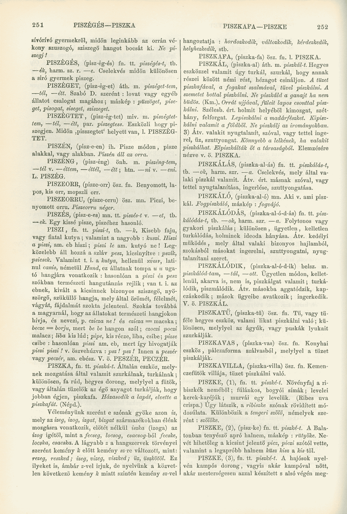 251 PISZÉGÉS PISZKA PISZKAFA PISZKE 252 síyórívó gyermekről, midőn leginkább az orrán vékony szuszogó, sziszegő hangot bocsát ki. Ne piszegj! PISZÉGÉS, (pisz-ég-és) fn. tt. piszégés-t, tb. ék, harm.
