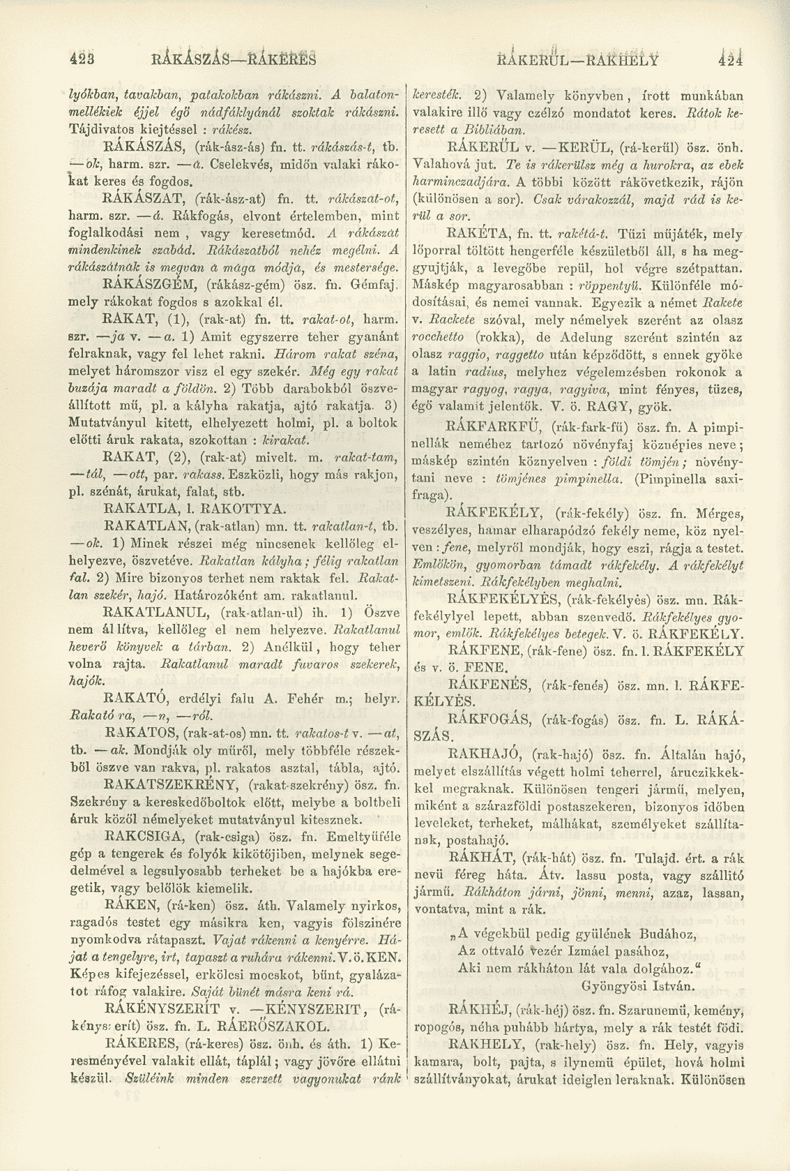 423 RÁKÁSzÁS RÁKERES RÁKERÜL RAKHELY 424 lyókban, tavahhan, patakokban rákászni. A balatonmellékiek éjjel égő nádfáklyánál szoktak rákászni. Tájdivatos kiejtéssel : rákész. RÁKÁSZÁS, (rák-ász-ás) fn.