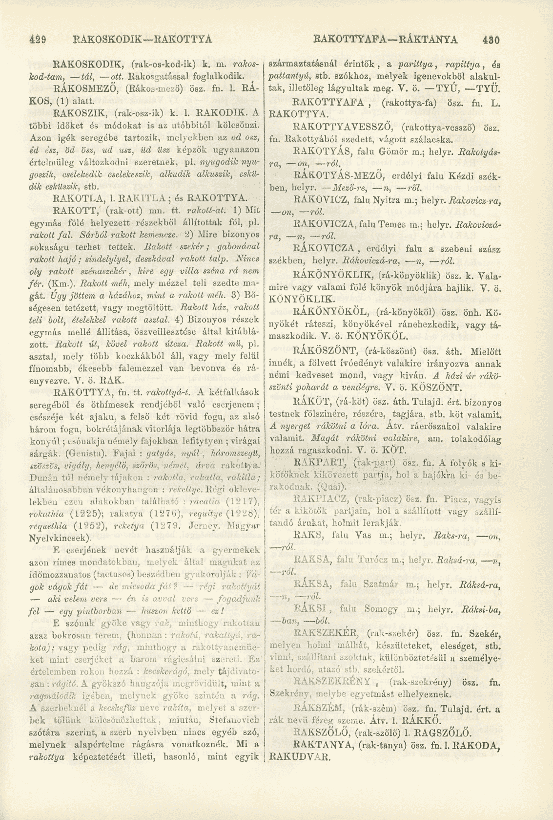 429 RAKOSKODIK RAKOTTYA RAKOTTYAFA-EÁKTANYA 430 EAKOSKODIK, (rak-os-kod-ik) k. m. rakoskod-tam, tál, ott. Rakosgatással foglalkodik. RÁKOSMEZŐ, (Rákos-mező) ösz. fn. 1. RÁ KOS, (1) alatt.