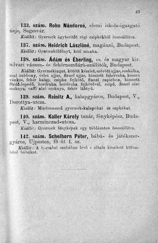 133. szám. Röhn Nándorné, elemi iskola-igazgató neje, Segesvár. Kiállit: Gyermek ágyteritőt régi csipkékből összeállítva. 137. szám. Heidrich Lászlóné, magánzó, Budapest.